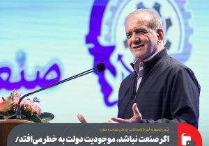 اگر صنعت نباشد، موجودیت دولت به خطر میافتد/ بارها تأکید کردهام که برق و گاز صنعت را قطع نکنید
