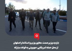 بازدید وزیر صمت، معاون وزیر و استاندار اصفهان از محل حمله آمریکایی-صهیونی به فولاد مبارکه