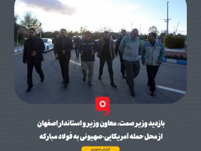 بازدید وزیر صمت، معاون وزیر و استاندار اصفهان از محل حمله آمریکایی-صهیونی به فولاد مبارکه