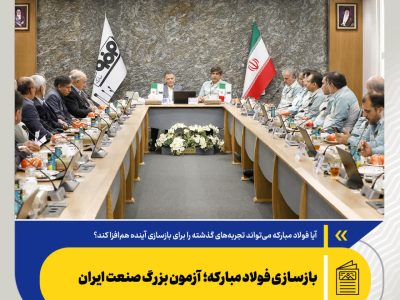بازسازی فولاد مبارکه؛ آزمون بزرگ صنعت ایران