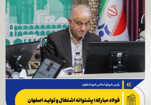 فولاد مبارکه؛ پشتوانه اشتغال و تولید اصفهان