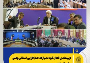 دیپلماسی فعال فولاد مبارکه؛ هم‌افزایی استانی و ملی برای بازسازی