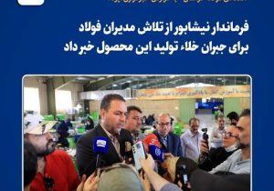 فرماندار نیشابور از تلاش مدیران فولاد برای جبران خلاء تولید این محصول خبر داد