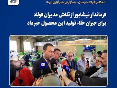 فرماندار نیشابور از تلاش مدیران فولاد برای جبران خلاء تولید این محصول خبر داد