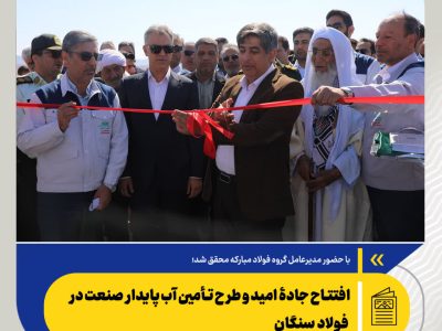 افتتاح جادۀ امید و طرح تأمین آب پایدار صنعت در فولاد سنگان