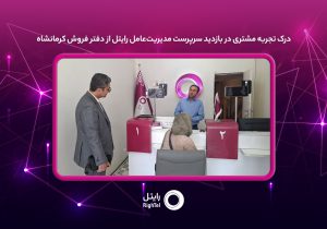 درک تجربه مشتری در بازدید سرپرست مدیریت‌عامل رایتل از دفتر فروش کرمانشاه